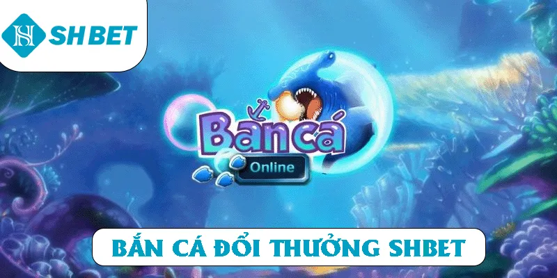 Bắn cá đổi thưởng SHBET