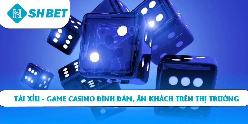 Tài xỉu – Game casino đình đám, ăn khách trên thị trường